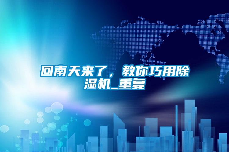 回南天來了，教你巧用除濕機_重復