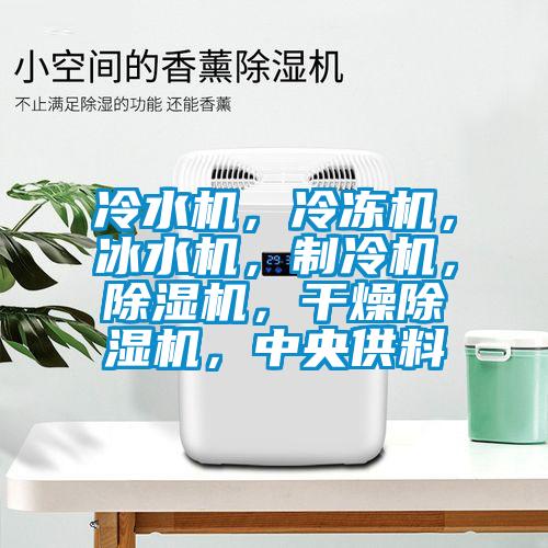 冷水機(jī)，冷凍機(jī)，冰水機(jī)，制冷機(jī)，除濕機(jī)，干燥除濕機(jī)，中央供料