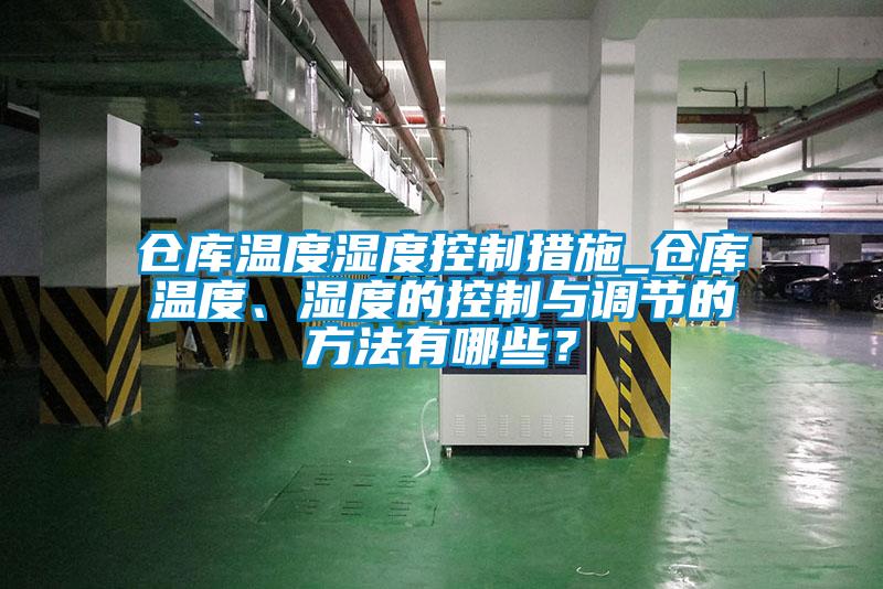 倉庫溫度濕度控制措施_倉庫溫度、濕度的控制與調(diào)節(jié)的方法有哪些？