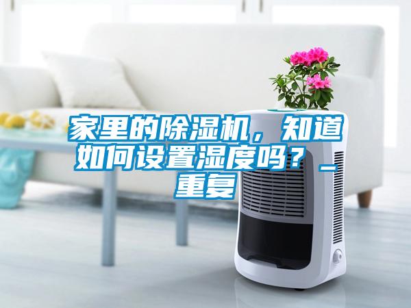 家里的除濕機(jī)，知道如何設(shè)置濕度嗎？_重復(fù)