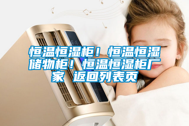 恒溫恒濕柜！恒溫恒濕儲物柜！恒溫恒濕柜廠家 返回列表頁