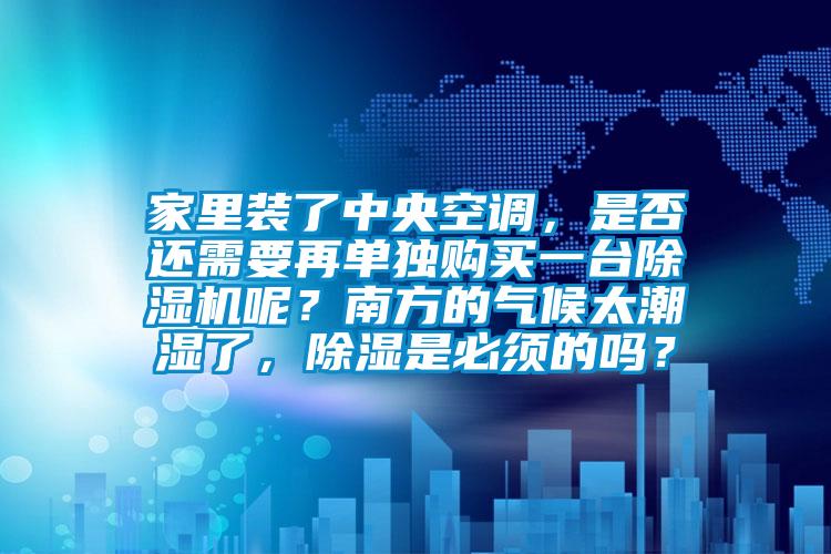 家里裝了中央空調(diào)，是否還需要再單獨(dú)購(gòu)買(mǎi)一臺(tái)除濕機(jī)呢？南方的氣候太潮濕了，除濕是必須的嗎？