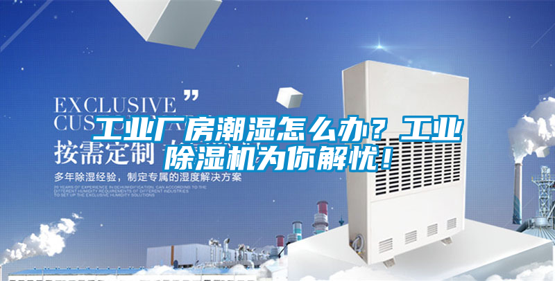 工業(yè)廠房潮濕怎么辦？工業(yè)除濕機(jī)為你解憂！