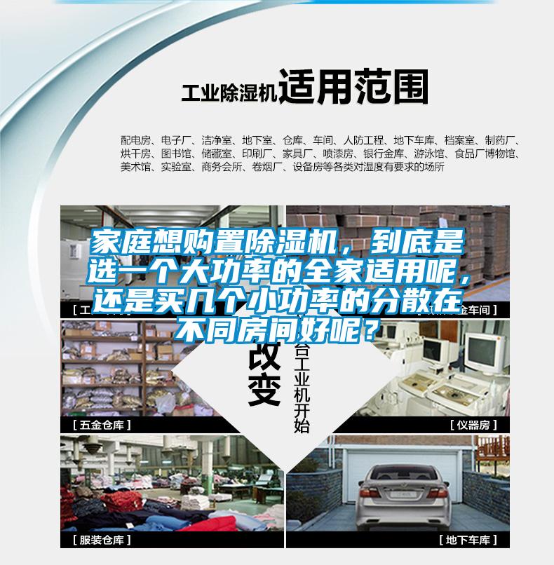 家庭想購置除濕機(jī)，到底是選一個(gè)大功率的全家適用呢，還是買幾個(gè)小功率的分散在不同房間好呢？