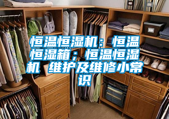 恒溫恒濕機(jī)：恒溫恒濕箱；恒溫恒濕機(jī) 維護(hù)及維修小常識(shí)