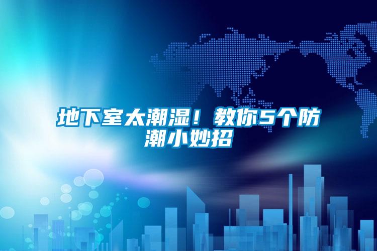 地下室太潮濕！教你5個防潮小妙招