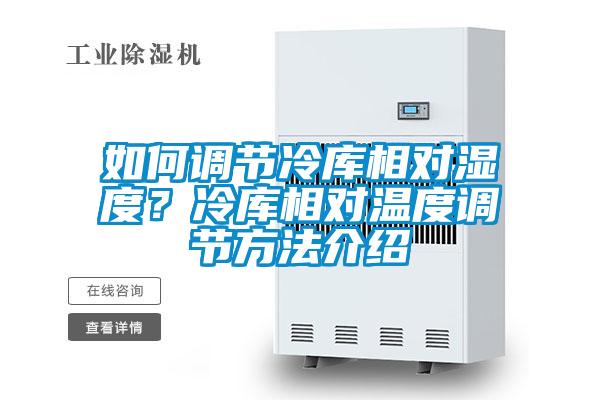 如何調節(jié)冷庫相對濕度？冷庫相對溫度調節(jié)方法介紹