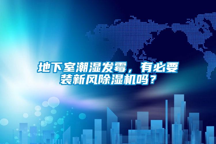 地下室潮濕發(fā)霉，有必要裝新風(fēng)除濕機(jī)嗎？