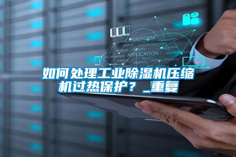 如何處理工業(yè)除濕機(jī)壓縮機(jī)過熱保護(hù)？_重復(fù)