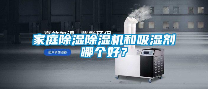家庭除濕除濕機(jī)和吸濕劑哪個好？