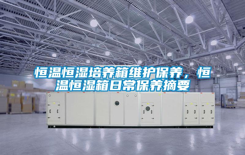 恒溫恒濕培養(yǎng)箱維護保養(yǎng)，恒溫恒濕箱日常保養(yǎng)摘要