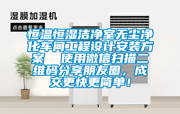 恒溫恒濕潔凈室無(wú)塵凈化車(chē)間工程設(shè)計(jì)安裝方案  使用微信掃描二維碼分享朋友圈，成交更快更簡(jiǎn)單！