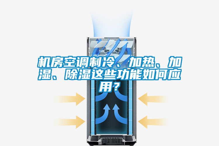 機房空調(diào)制冷、加熱、加濕、除濕這些功能如何應用？