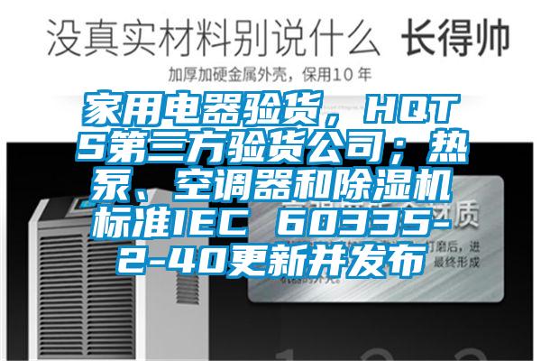 家用電器驗貨，HQTS第三方驗貨公司；熱泵、空調(diào)器和除濕機標(biāo)準(zhǔn)IEC 60335-2-40更新并發(fā)布