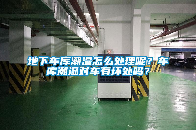 地下車庫潮濕怎么處理呢？車庫潮濕對車有壞處嗎？