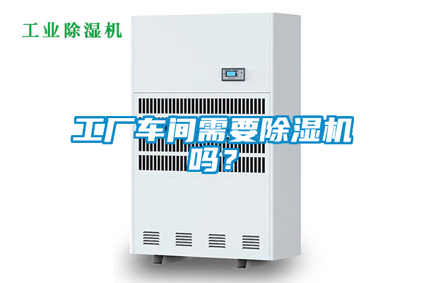 工廠車間需要除濕機(jī)嗎？