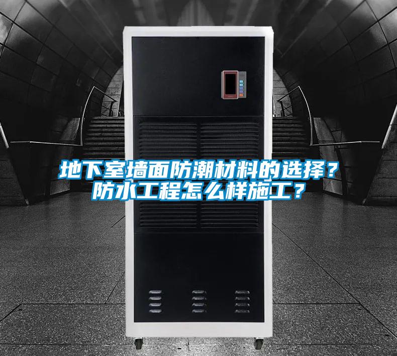 地下室墻面防潮材料的選擇？防水工程怎么樣施工？
