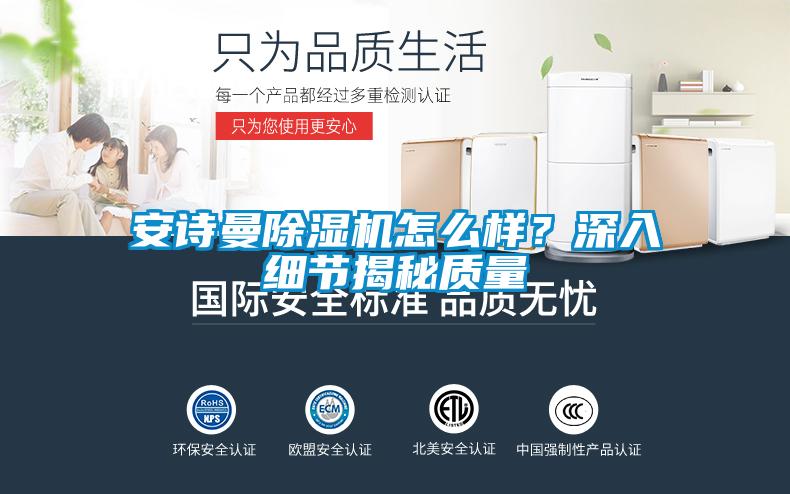 安詩(shī)曼除濕機(jī)怎么樣？深入細(xì)節(jié)揭秘質(zhì)量
