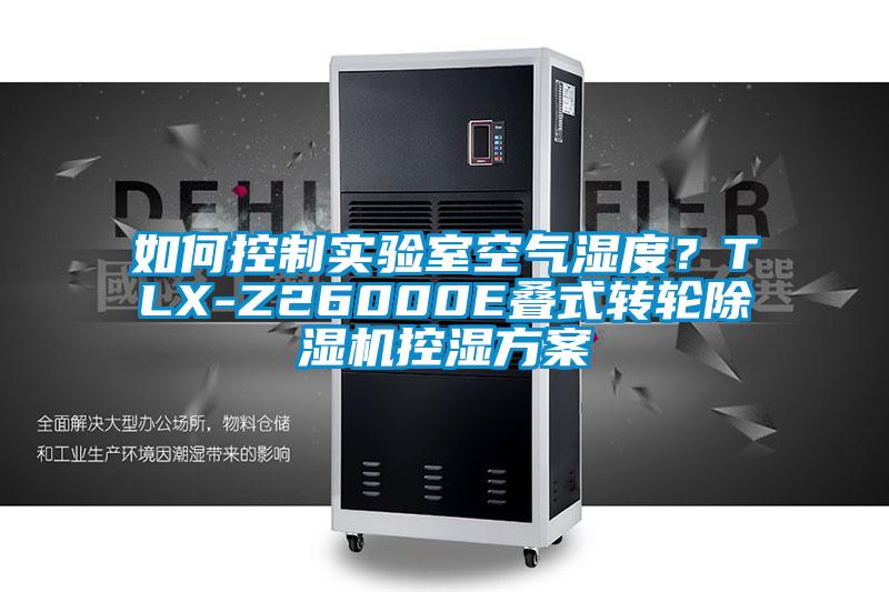 如何控制實(shí)驗(yàn)室空氣濕度？TLX-Z26000E疊式轉(zhuǎn)輪除濕機(jī)控濕方案