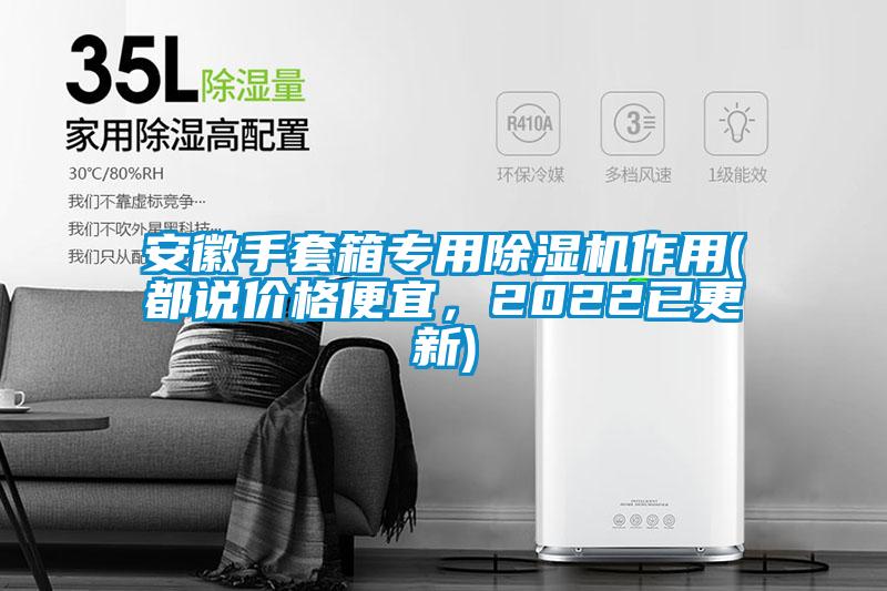安徽手套箱專用除濕機(jī)作用(都說價格便宜，2022已更新)