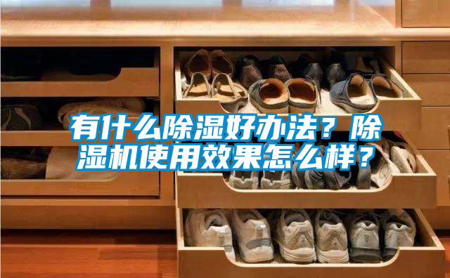 有什么除濕好辦法？除濕機使用效果怎么樣？