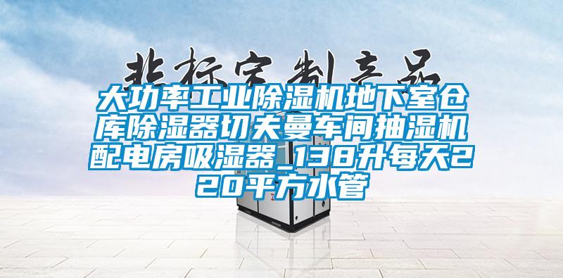 大功率工業(yè)除濕機(jī)地下室倉(cāng)庫(kù)除濕器切夫曼車間抽濕機(jī)配電房吸濕器_138升每天220平方水管