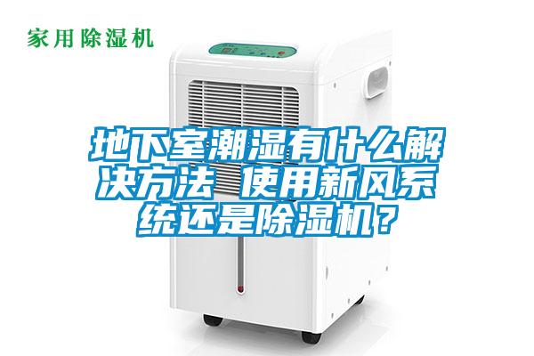 地下室潮濕有什么解決方法 使用新風(fēng)系統(tǒng)還是除濕機(jī)？