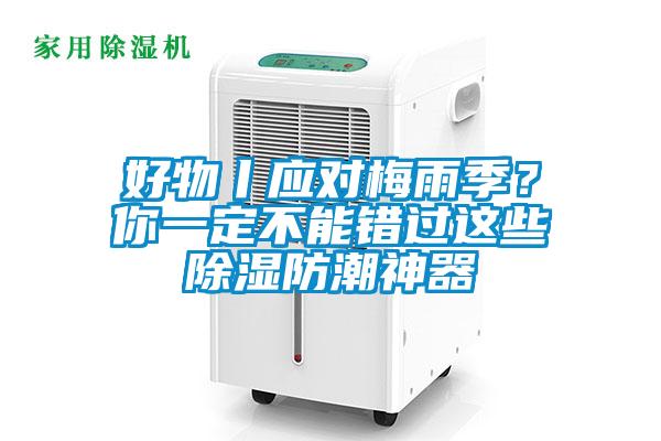 好物丨應(yīng)對(duì)梅雨季？你一定不能錯(cuò)過(guò)這些除濕防潮神器