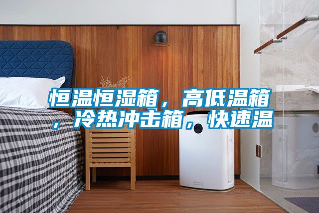 恒溫恒濕箱，高低溫箱，冷熱沖擊箱，快速溫