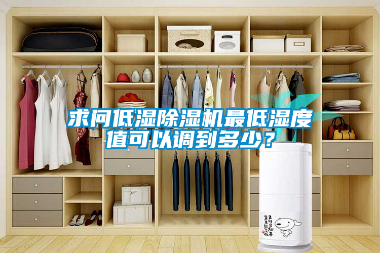 求問低濕除濕機(jī)最低濕度值可以調(diào)到多少？