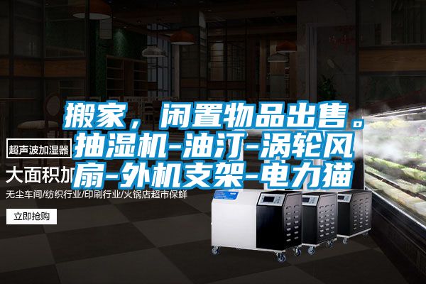 搬家，閑置物品出售。抽濕機(jī)-油汀-渦輪風(fēng)扇-外機(jī)支架-電力貓