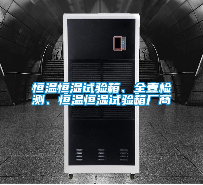 恒溫恒濕試驗(yàn)箱、全壹檢測(cè)、恒溫恒濕試驗(yàn)箱廠商