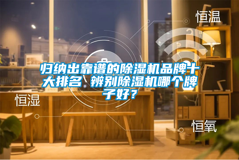 歸納出靠譜的除濕機(jī)品牌十大排名 辨別除濕機(jī)哪個(gè)牌子好？
