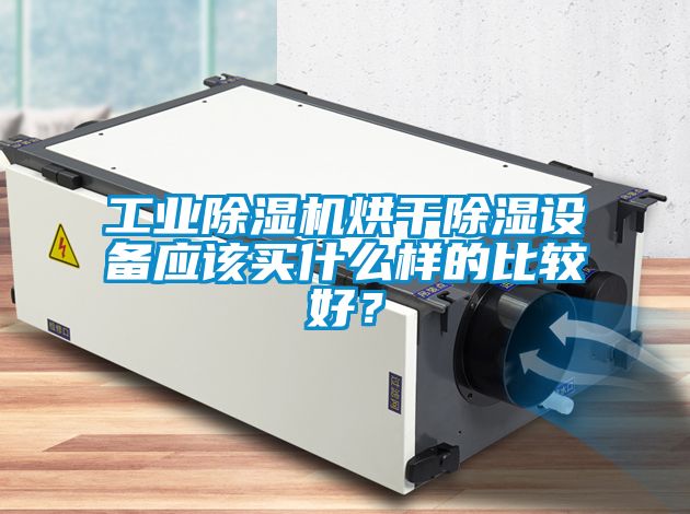 工業(yè)除濕機(jī)烘干除濕設(shè)備應(yīng)該買什么樣的比較好？