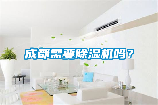 成都需要除濕機(jī)嗎？