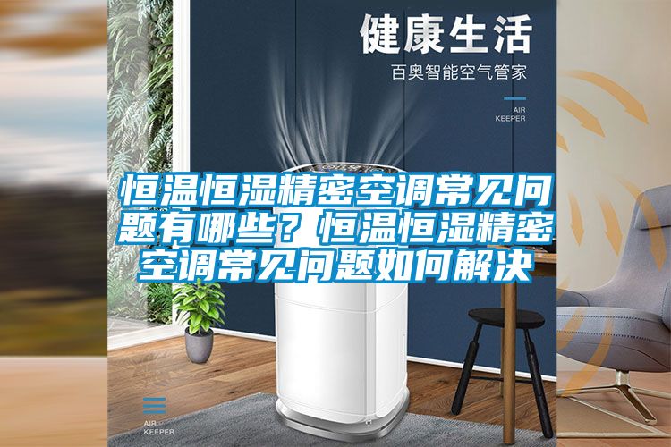 恒溫恒濕精密空調(diào)常見(jiàn)問(wèn)題有哪些？恒溫恒濕精密空調(diào)常見(jiàn)問(wèn)題如何解決