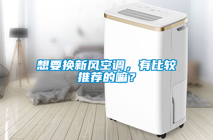 想要換新風(fēng)空調(diào)，有比較推薦的嘛？