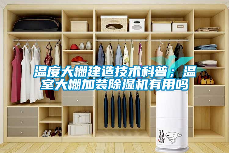 溫度大棚建造技術(shù)科普；溫室大棚加裝除濕機(jī)有用嗎