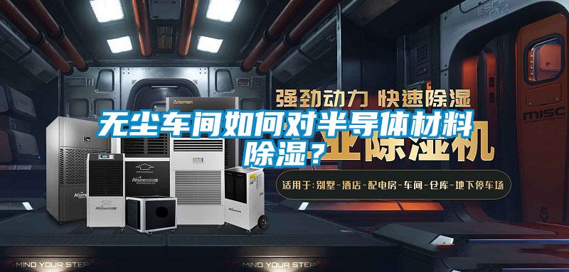 無塵車間如何對(duì)半導(dǎo)體材料除濕？