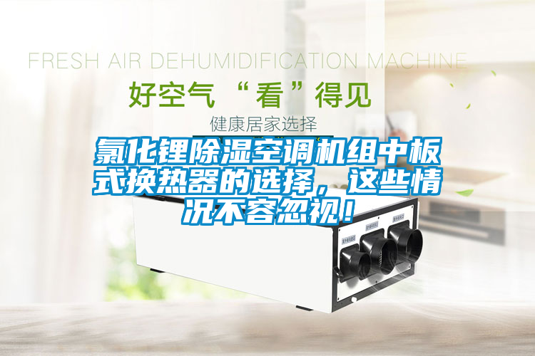 氯化鋰除濕空調(diào)機組中板式換熱器的選擇，這些情況不容忽視！