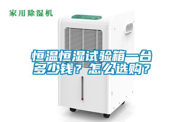 恒溫恒濕試驗箱一臺多少錢？怎么選購？