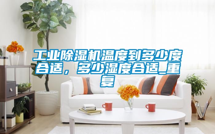 工業(yè)除濕機(jī)溫度到多少度合適，多少濕度合適_重復(fù)