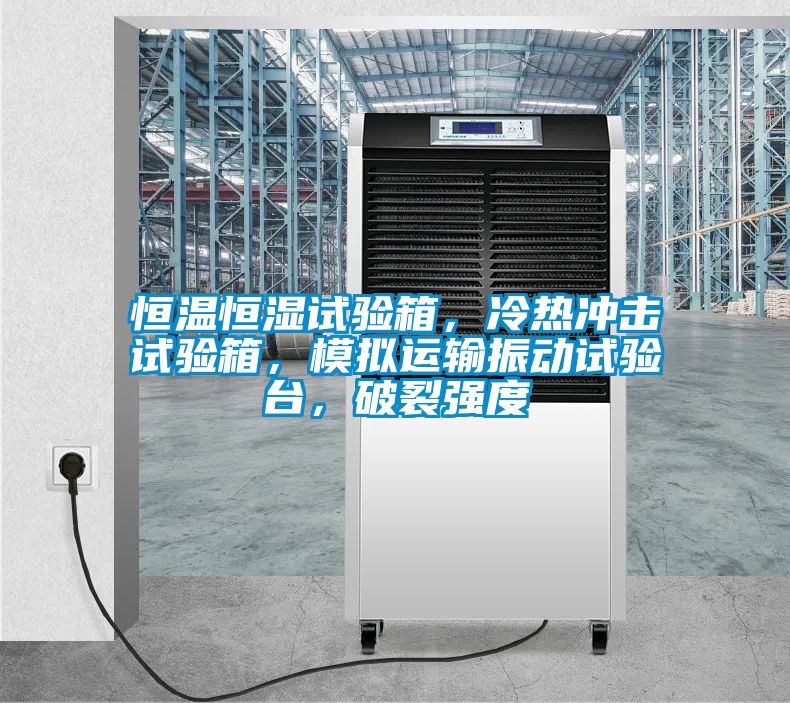 恒溫恒濕試驗箱，冷熱沖擊試驗箱，模擬運輸振動試驗臺，破裂強度