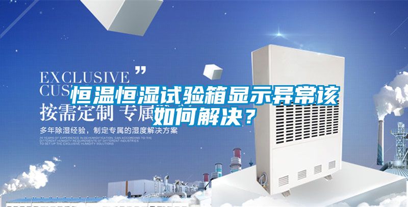 恒溫恒濕試驗箱顯示異常該如何解決？
