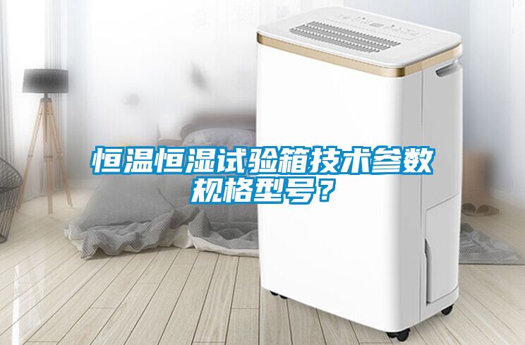 恒溫恒濕試驗(yàn)箱技術(shù)參數(shù)規(guī)格型號(hào)？