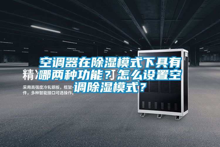 空調(diào)器在除濕模式下具有哪兩種功能？怎么設(shè)置空調(diào)除濕模式？