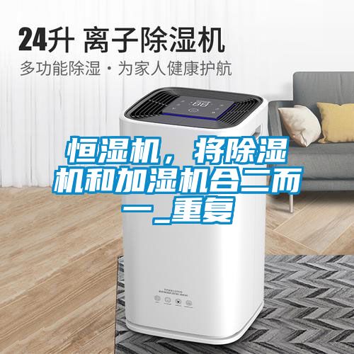 恒濕機，將除濕機和加濕機合二而一_重復(fù)
