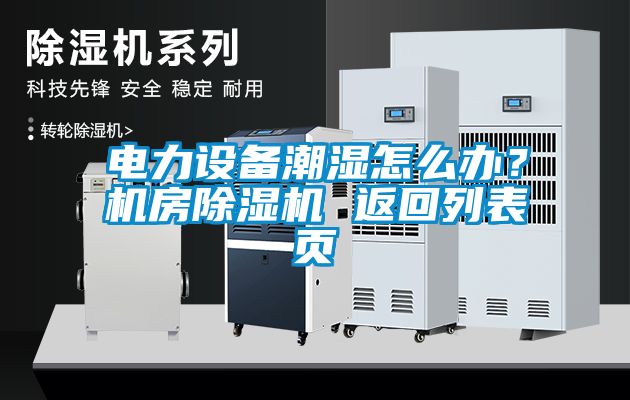 電力設(shè)備潮濕怎么辦？機(jī)房除濕機(jī) 返回列表頁