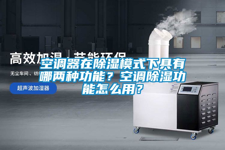 空調(diào)器在除濕模式下具有哪兩種功能？空調(diào)除濕功能怎么用？
