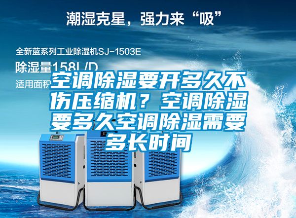 空調(diào)除濕要開多久不傷壓縮機？空調(diào)除濕要多久空調(diào)除濕需要多長時間